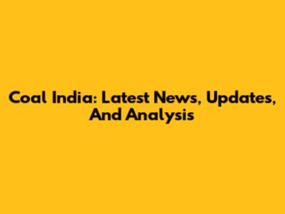 Coal India: Latest News, Updates, And Analysis