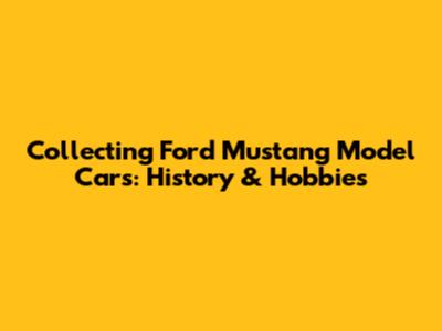 Collecting Ford Mustang Model Cars: History & Hobbies