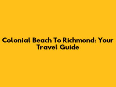 Colonial Beach To Richmond: Your Travel Guide