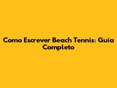 Como Escrever Beach Tennis: Guia Completo