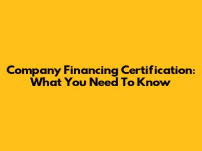 Company Financing Certification: What You Need To Know