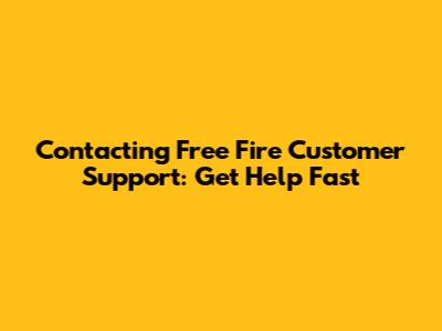 Contacting Free Fire Customer Support: Get Help Fast