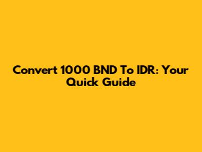 Convert 1000 BND To IDR: Your Quick Guide
