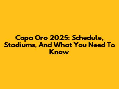 Copa Oro 2025: Schedule, Stadiums, And What You Need To Know
