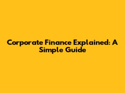 Corporate Finance Explained: A Simple Guide