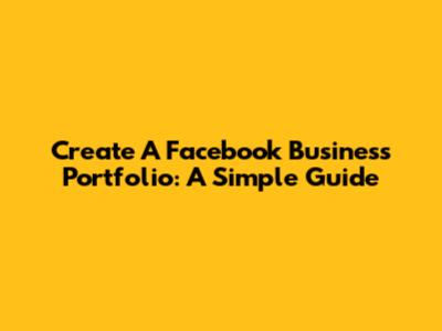 Create A Facebook Business Portfolio: A Simple Guide