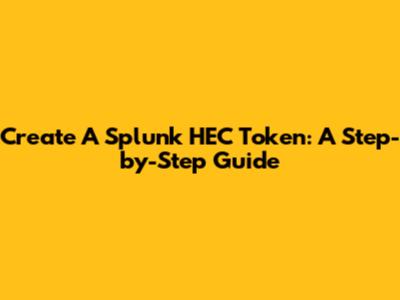 Create A Splunk HEC Token: A Step-by-Step Guide