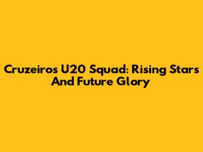 Cruzeiro's U20 Squad: Rising Stars And Future Glory