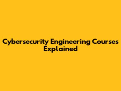 Cybersecurity Engineering Courses Explained