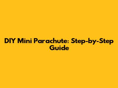 DIY Mini Parachute: Step-by-Step Guide