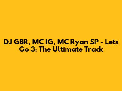 DJ GBR, MC IG, MC Ryan SP - Let's Go 3: The Ultimate Track