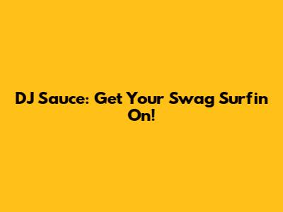 DJ Sauce: Get Your Swag Surfin' On!