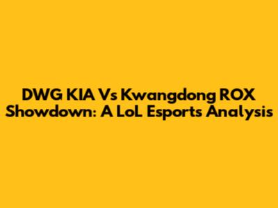 DWG KIA Vs Kwangdong ROX Showdown: A LoL Esports Analysis