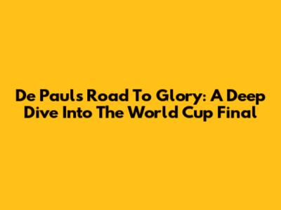De Paul's Road To Glory: A Deep Dive Into The World Cup Final