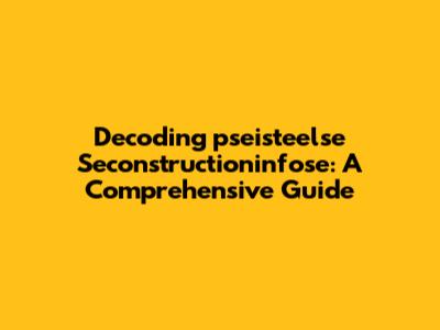 Decoding 'pseisteelse Seconstructioninfose': A Comprehensive Guide