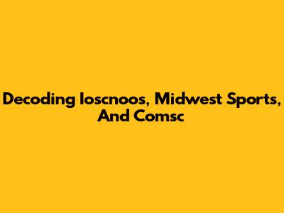 Decoding Ioscnoos, Midwest Sports, And Comsc