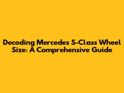 Decoding Mercedes S-Class Wheel Size: A Comprehensive Guide