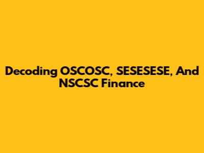 Decoding OSCOSC, SESESESE, And NSCSC Finance