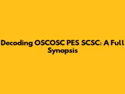 Decoding OSCOSC PES SCSC: A Full Synopsis