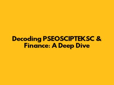 Decoding PSEOSCIPTEKSC & Finance: A Deep Dive