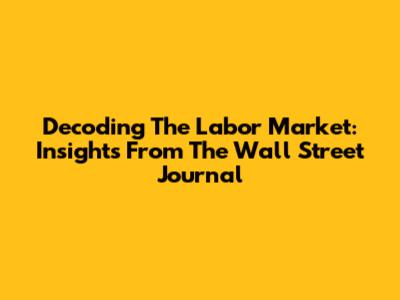 Decoding The Labor Market: Insights From The Wall Street Journal