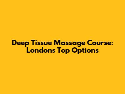 Deep Tissue Massage Course: London's Top Options