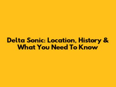 Delta Sonic: Location, History & What You Need To Know