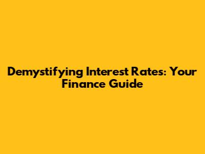 Demystifying Interest Rates: Your Finance Guide