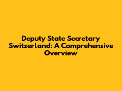 Deputy State Secretary Switzerland: A Comprehensive Overview