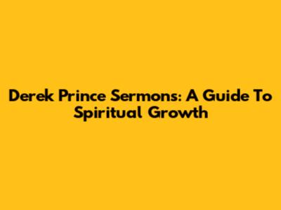 Derek Prince Sermons: A Guide To Spiritual Growth