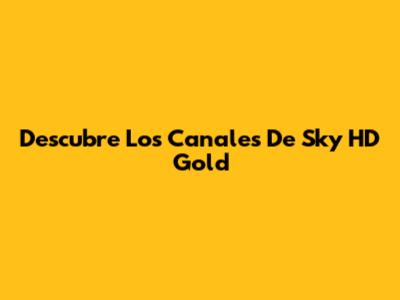 Descubre Los Canales De Sky HD Gold