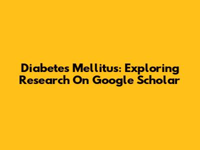 Diabetes Mellitus: Exploring Research On Google Scholar
