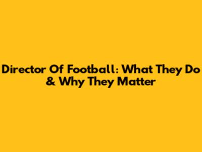 Director Of Football: What They Do & Why They Matter