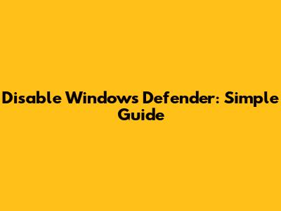 Disable Windows Defender: Simple Guide