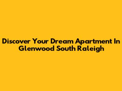 Discover Your Dream Apartment In Glenwood South Raleigh