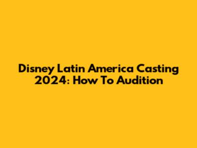 Disney Latin America Casting 2024: How To Audition