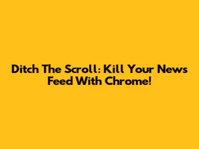 Ditch The Scroll: Kill Your News Feed With Chrome!