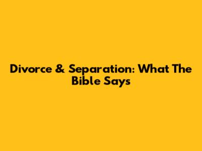 Divorce & Separation: What The Bible Says