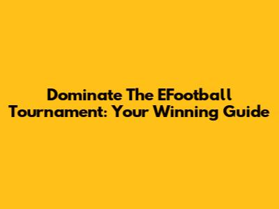 Dominate The EFootball Tournament: Your Winning Guide