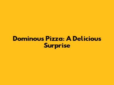 Dominou's Pizza: A Delicious Surprise