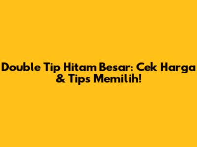Double Tip Hitam Besar: Cek Harga & Tips Memilih!