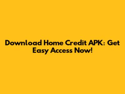 Download Home Credit APK: Get Easy Access Now!