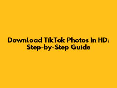 Download TikTok Photos In HD: Step-by-Step Guide