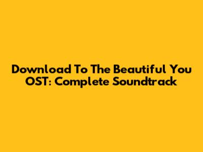 Download To The Beautiful You OST: Complete Soundtrack