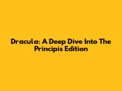 Dracula: A Deep Dive Into The Principis Edition