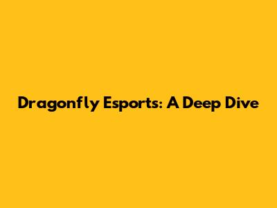 Dragonfly Esports: A Deep Dive