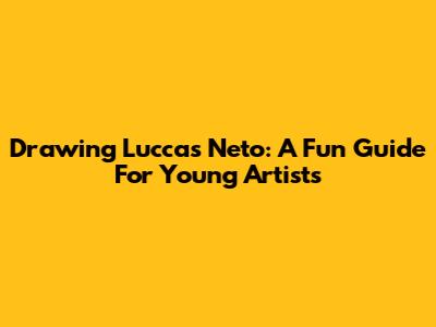 Drawing Luccas Neto: A Fun Guide For Young Artists
