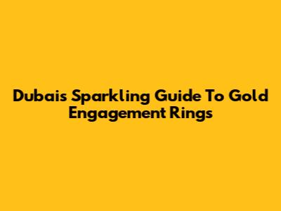 Dubai's Sparkling Guide To Gold Engagement Rings