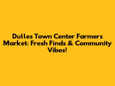 Dulles Town Center Farmers Market: Fresh Finds & Community Vibes!