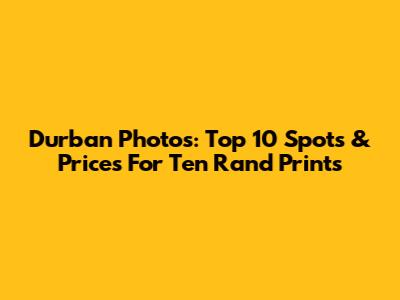 Durban Photos: Top 10 Spots & Prices For Ten Rand Prints